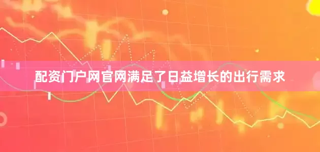 配资门户网官网满足了日益增长的出行需求