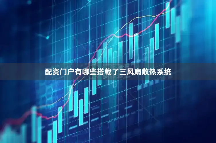 配资门户有哪些搭载了三风扇散热系统