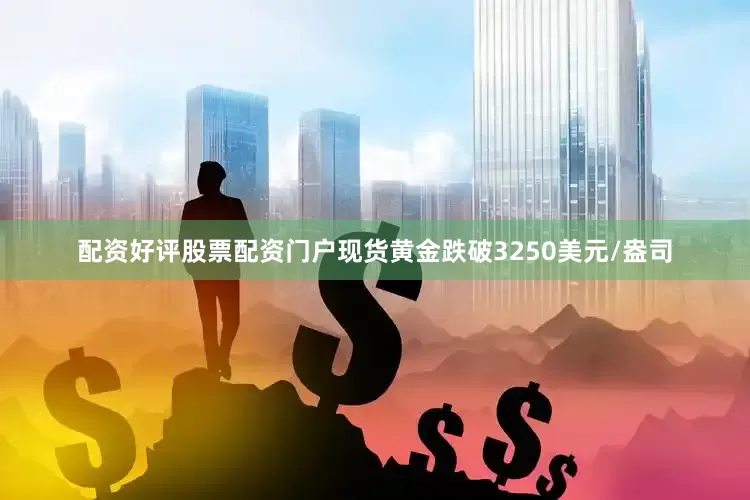 配资好评股票配资门户现货黄金跌破3250美元/盎司
