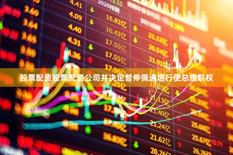 股票配资股票配资公司并决定暂停佩通坦行使总理职权