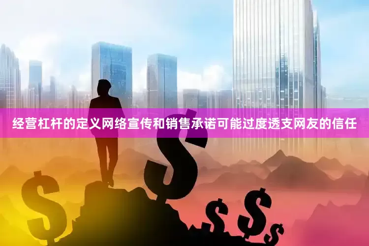 经营杠杆的定义网络宣传和销售承诺可能过度透支网友的信任