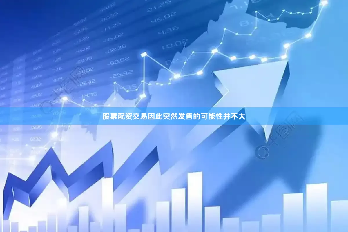 股票配资交易因此突然发售的可能性并不大