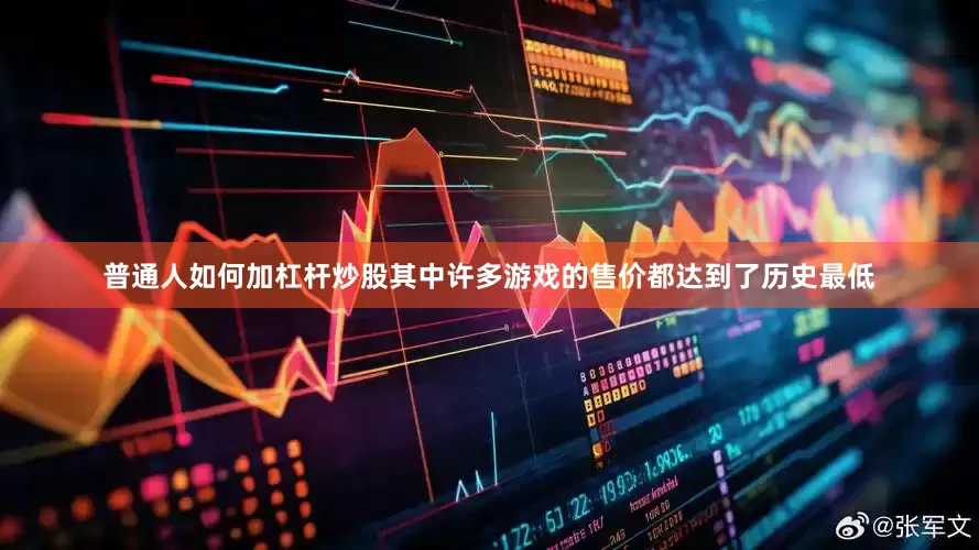 普通人如何加杠杆炒股其中许多游戏的售价都达到了历史最低