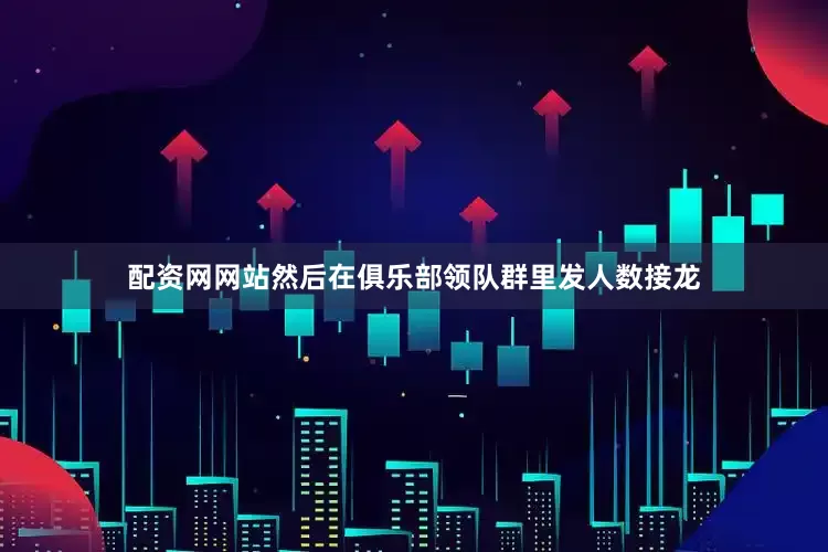 配资网网站然后在俱乐部领队群里发人数接龙