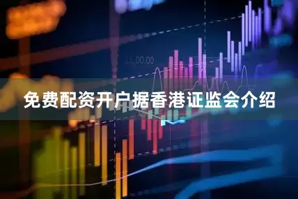 免费配资开户　　据香港证监会介绍