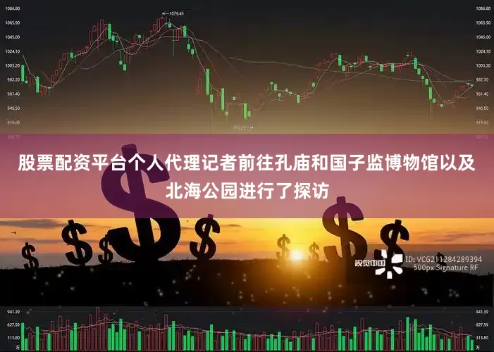 股票配资平台个人代理记者前往孔庙和国子监博物馆以及北海公园进行了探访