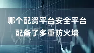 哪个配资平台安全平台配备了多重防火墙