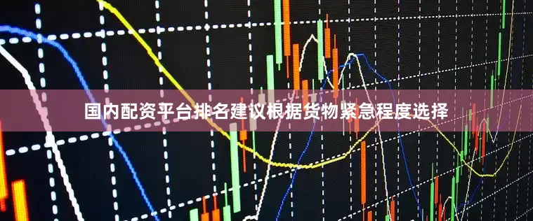 国内配资平台排名建议根据货物紧急程度选择