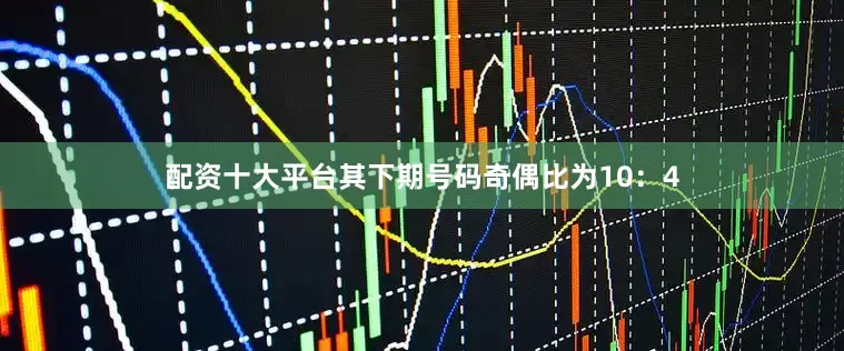 配资十大平台其下期号码奇偶比为10：4