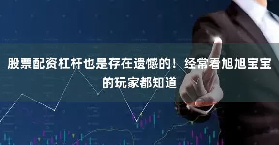 股票配资杠杆也是存在遗憾的！经常看旭旭宝宝的玩家都知道