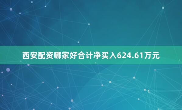 西安配资哪家好合计净买入624.61万元