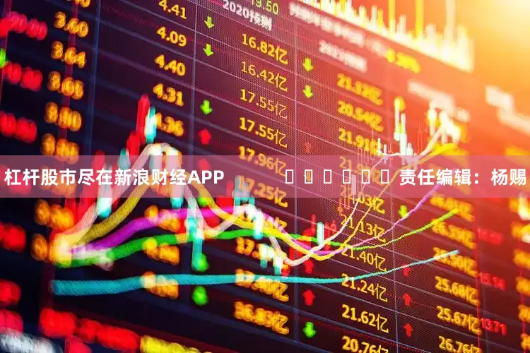 杠杆股市尽在新浪财经APP            						责任编辑：杨赐
