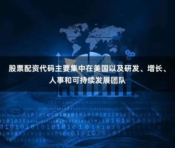 股票配资代码主要集中在美国以及研发、增长、人事和可持续发展团队