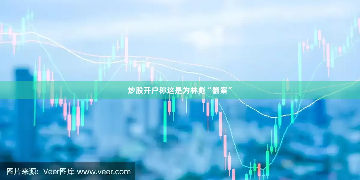 炒股开户称这是为林彪“翻案”