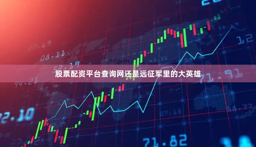 股票配资平台查询网还是远征军里的大英雄