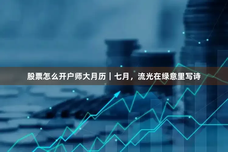 股票怎么开户师大月历｜七月，流光在绿意里写诗