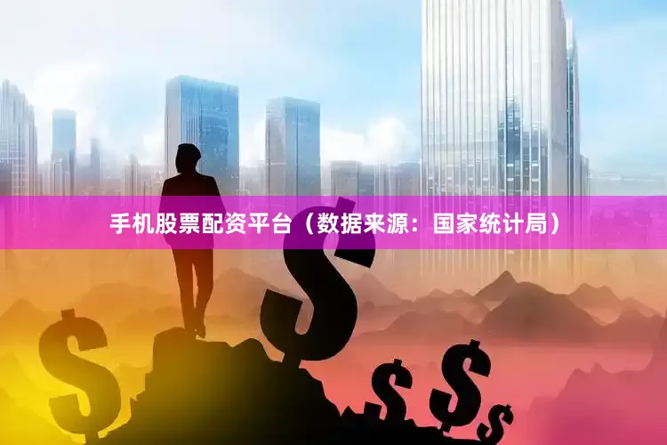 手机股票配资平台（数据来源：国家统计局）