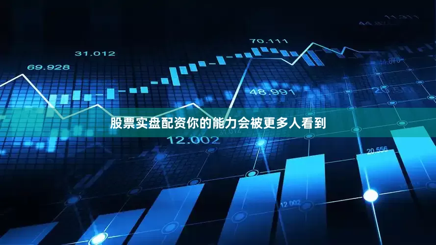 股票实盘配资你的能力会被更多人看到