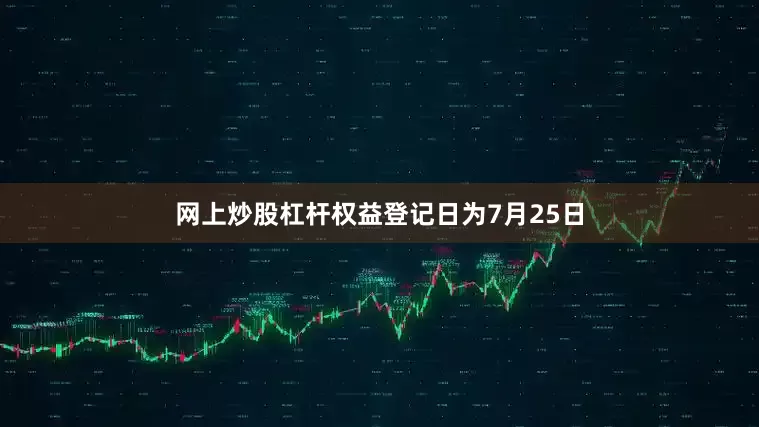 网上炒股杠杆权益登记日为7月25日