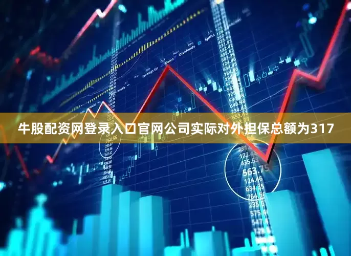 牛股配资网登录入口官网公司实际对外担保总额为317