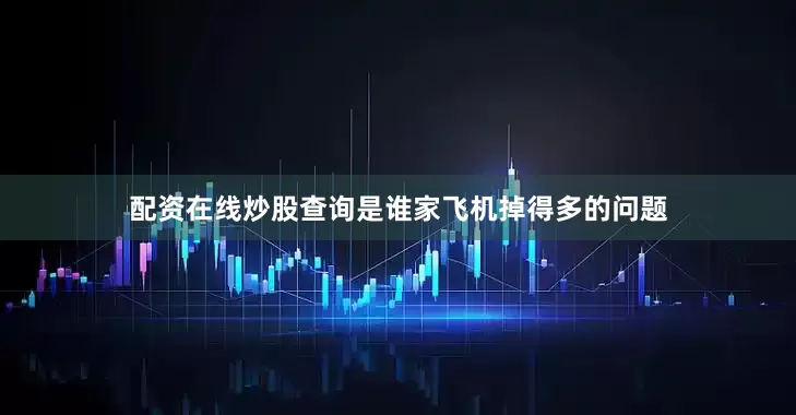 配资在线炒股查询是谁家飞机掉得多的问题