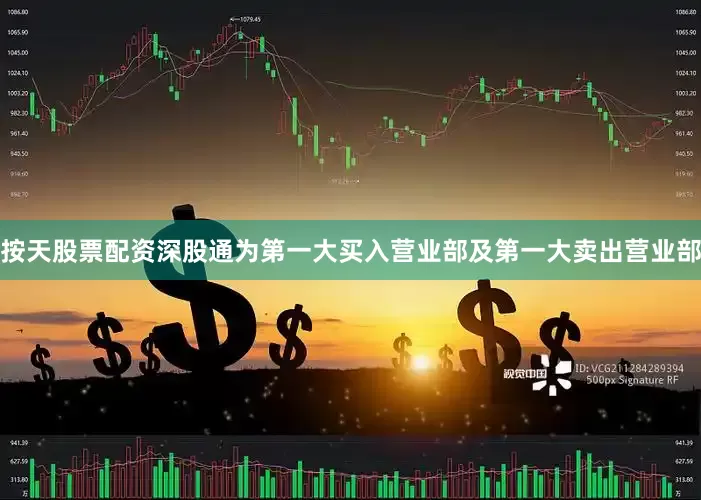 按天股票配资深股通为第一大买入营业部及第一大卖出营业部
