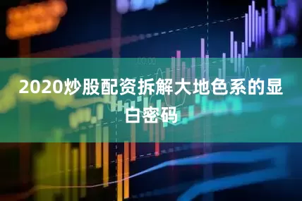 2020炒股配资拆解大地色系的显白密码