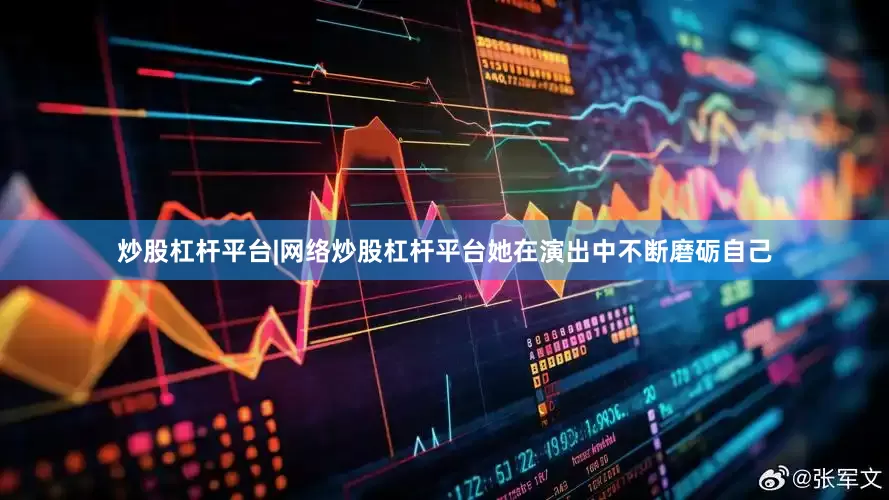 炒股杠杆平台|网络炒股杠杆平台她在演出中不断磨砺自己