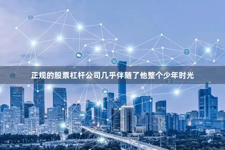 正规的股票杠杆公司几乎伴随了他整个少年时光