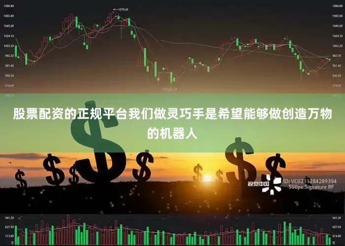 股票配资的正规平台我们做灵巧手是希望能够做创造万物的机器人