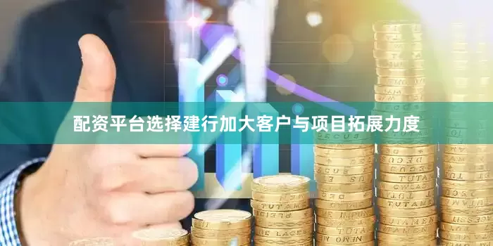 配资平台选择建行加大客户与项目拓展力度