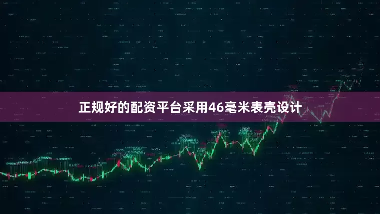 正规好的配资平台采用46毫米表壳设计