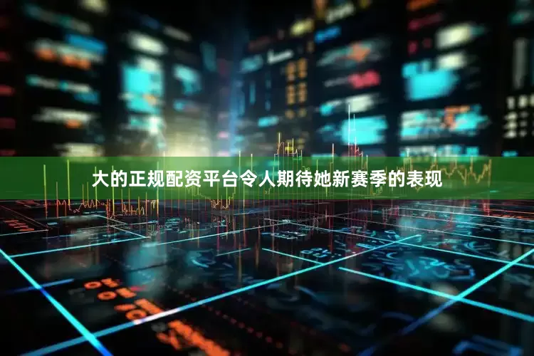 大的正规配资平台令人期待她新赛季的表现