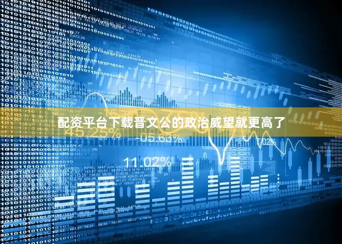 配资平台下载晋文公的政治威望就更高了