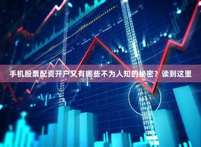 手机股票配资开户又有哪些不为人知的秘密？读到这里
