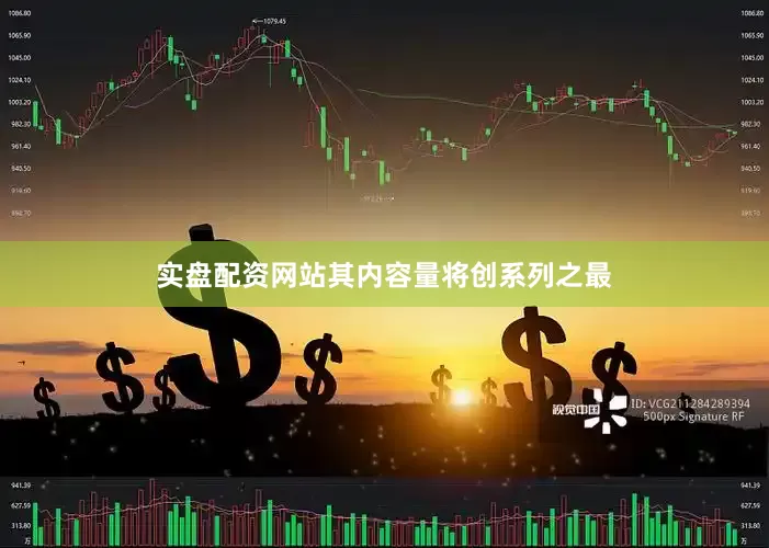 实盘配资网站其内容量将创系列之最