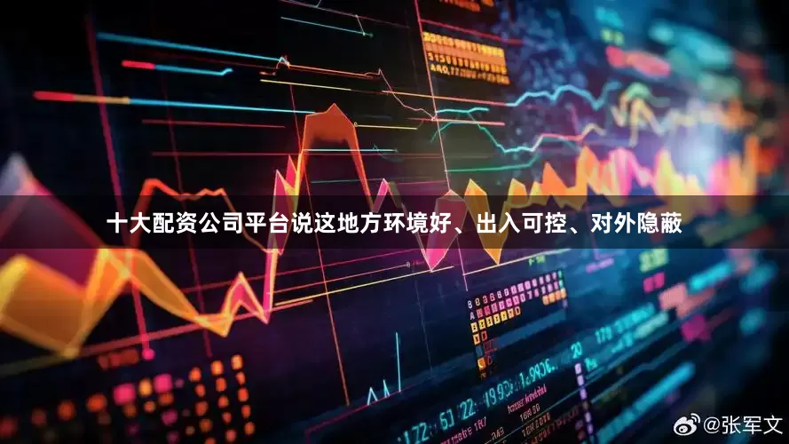 十大配资公司平台说这地方环境好、出入可控、对外隐蔽