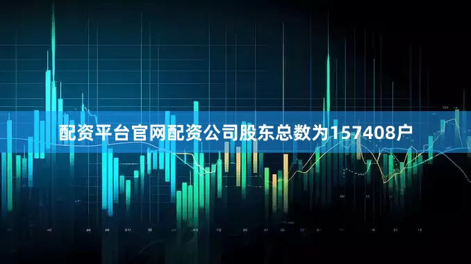 配资平台官网配资公司股东总数为157408户